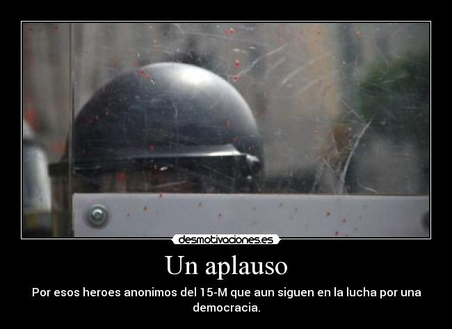 Un aplauso - Por esos heroes anonimos del 15-M que aun siguen en la lucha por una democracia.