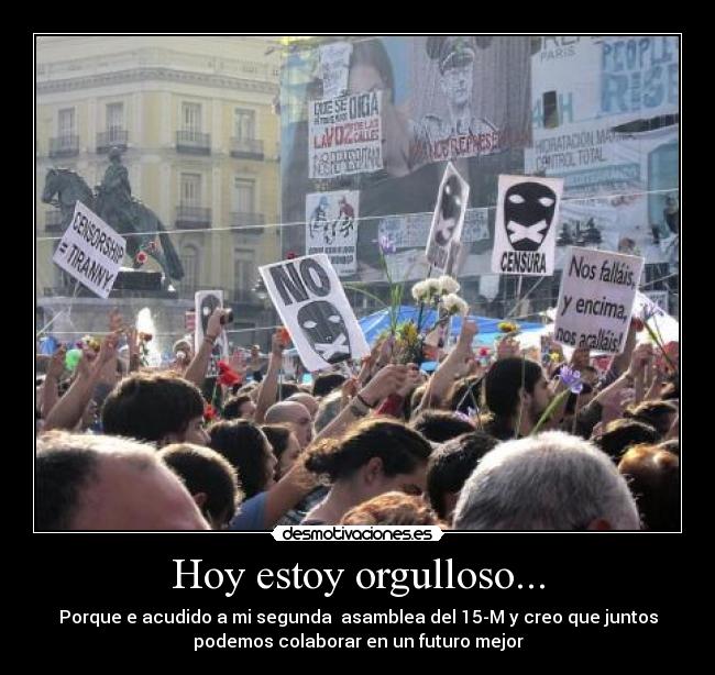 Hoy estoy orgulloso... - Porque e acudido a mi segunda asamblea del 15-M y creo que juntos
podemos colaborar en un futuro mejor