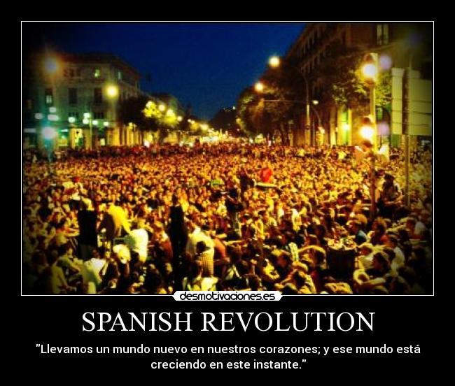 SPANISH REVOLUTION - Llevamos un mundo nuevo en nuestros corazones; y ese mundo está
creciendo en este instante.