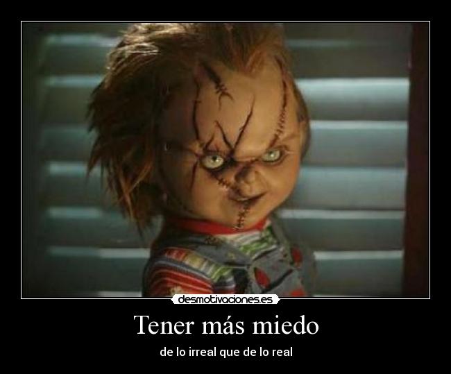 Tener más miedo - de lo irreal que de lo real
