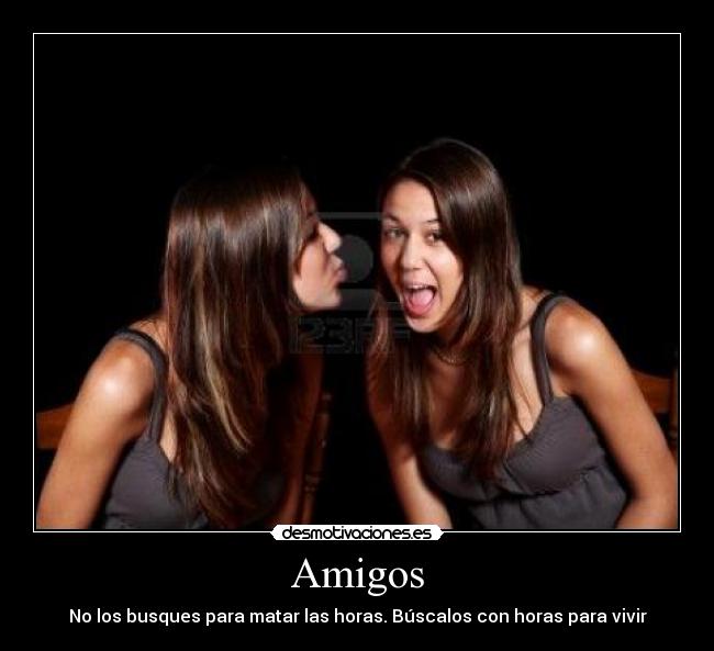 Amigos - No los busques para matar las horas. Búscalos con horas para vivir