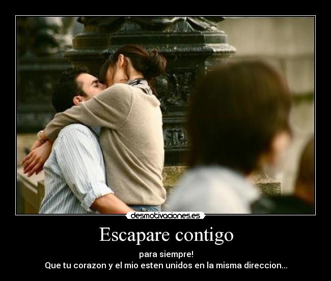 Escapare contigo - para siempre!
Que tu corazon y el mio esten unidos en la misma direccion...