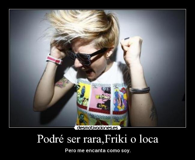 Podré ser rara,Friki o loca -