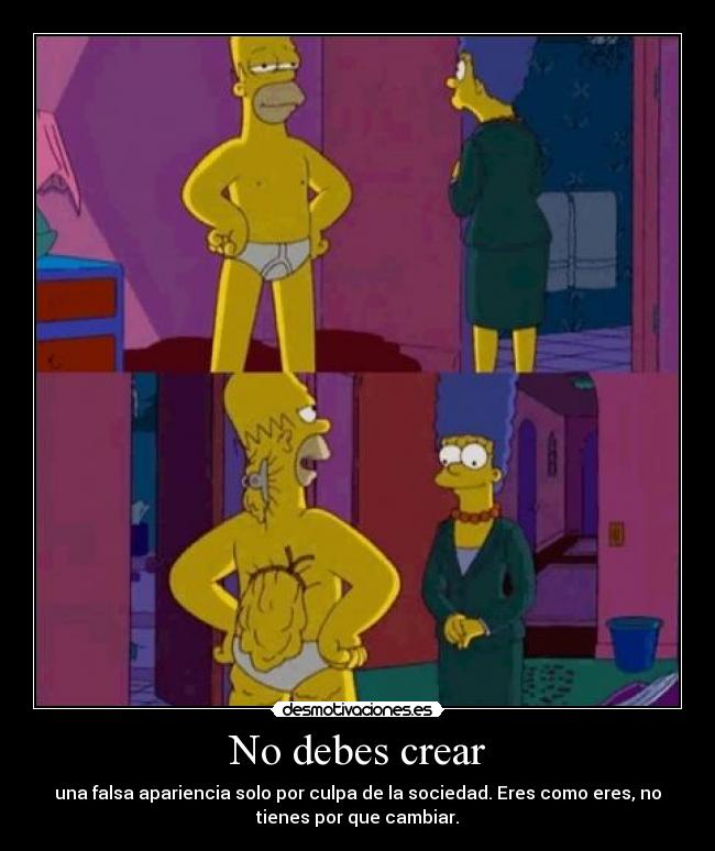 No debes crear - una falsa apariencia solo por culpa de la sociedad. Eres como eres, no
tienes por que cambiar.