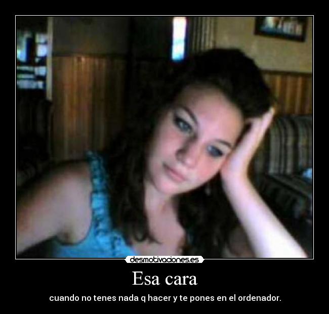 carteles esa cara cuando tenes nada hacer pones ordenador desmotivaciones