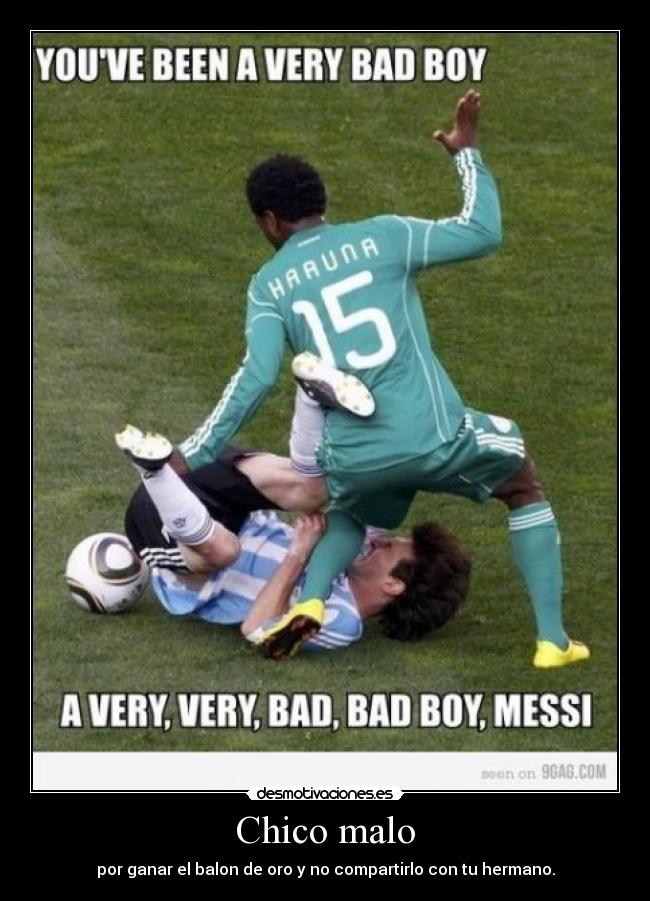 Chico malo - por ganar el balon de oro y no compartirlo con tu hermano.