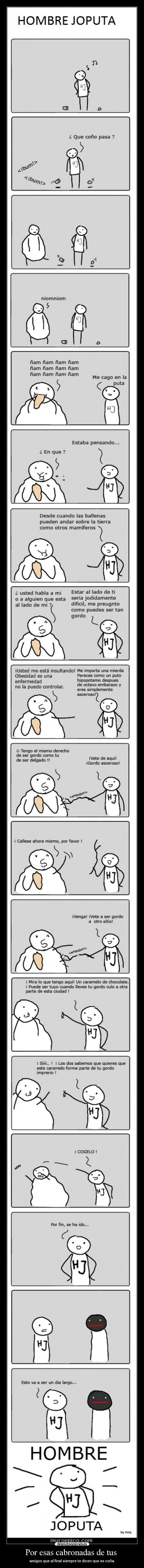 Por esas cabronadas de tus - amigos que al final siempre te dicen que es coña.