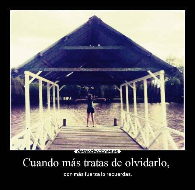 Cuando más tratas de olvidarlo, -