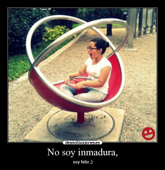 No soy inmadura, - soy feliz ;)