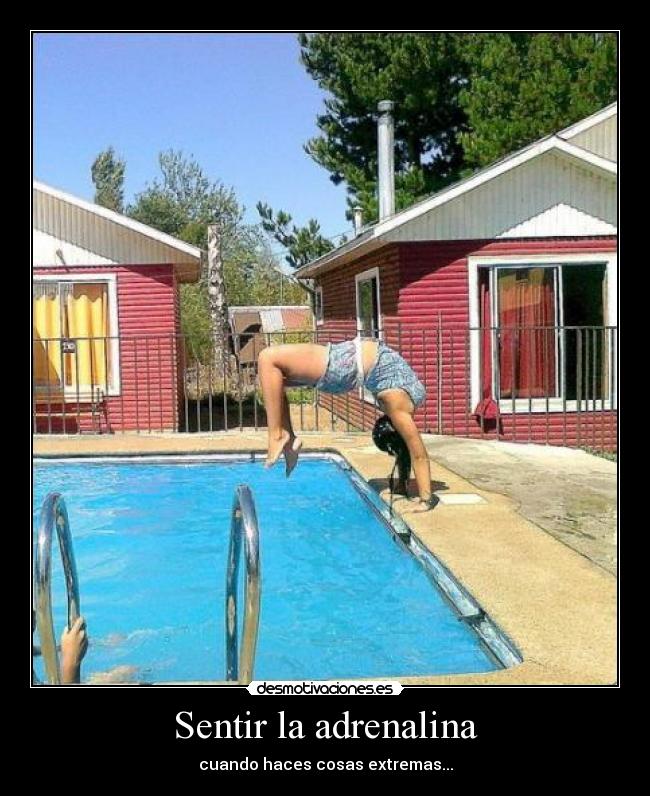 Sentir la adrenalina - cuando haces cosas extremas...