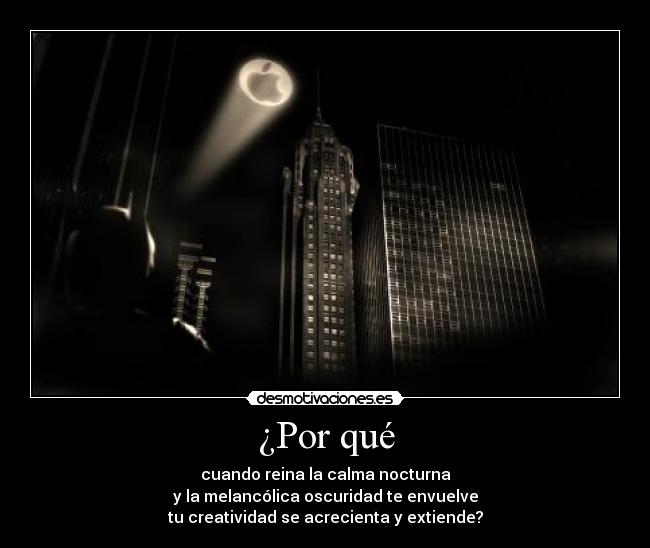 ¿Por qué - cuando reina la calma nocturna
y la melancólica oscuridad te envuelve
tu creatividad se acrecienta y extiende?