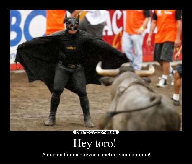 Hey toro! - A que no tienes huevos a meterte con batman!