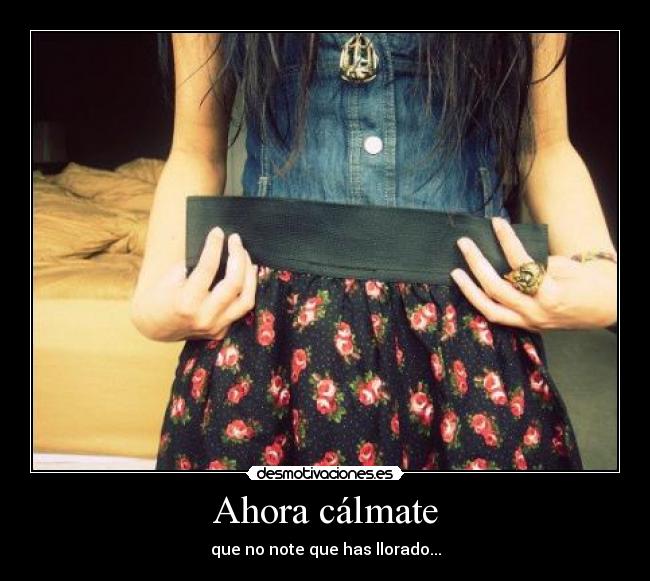 Ahora cálmate - que no note que has llorado...