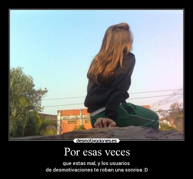 Por esas veces - que estas mal, y los usuarios
de desmotivaciones te roban una sonrisa :D