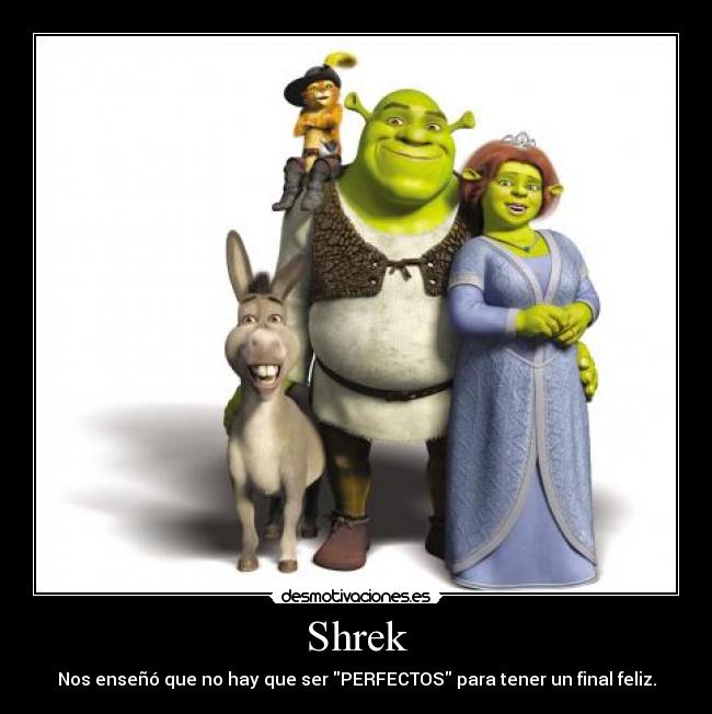 Shrek - Nos enseñó que no hay que ser PERFECTOS para tener un final feliz.