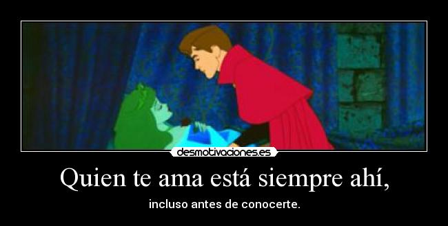 Quien te ama está siempre ahí, - incluso antes de conocerte.