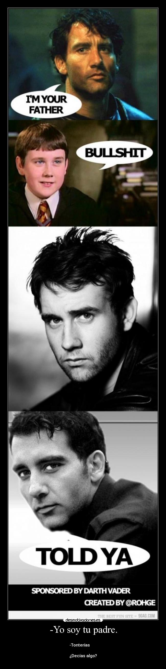 -Yo soy tu padre. - 
-Tonterías       

¿Decías algo?
      