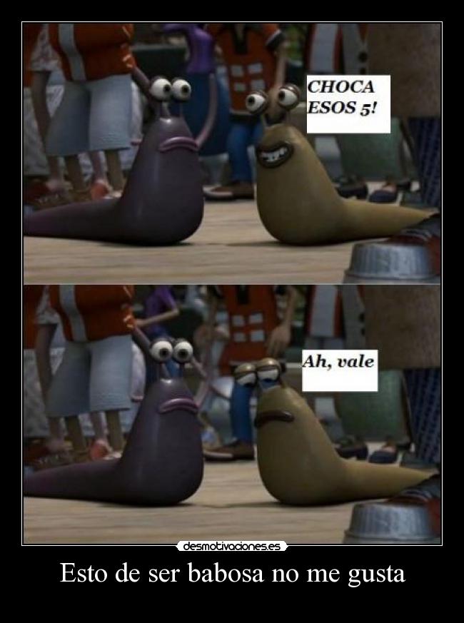 Esto de ser babosa no me gusta -