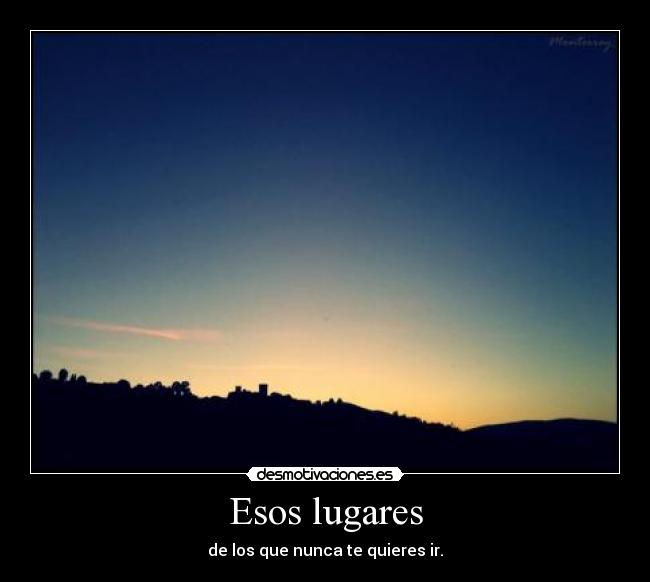 Esos lugares - de los que nunca te quieres ir.