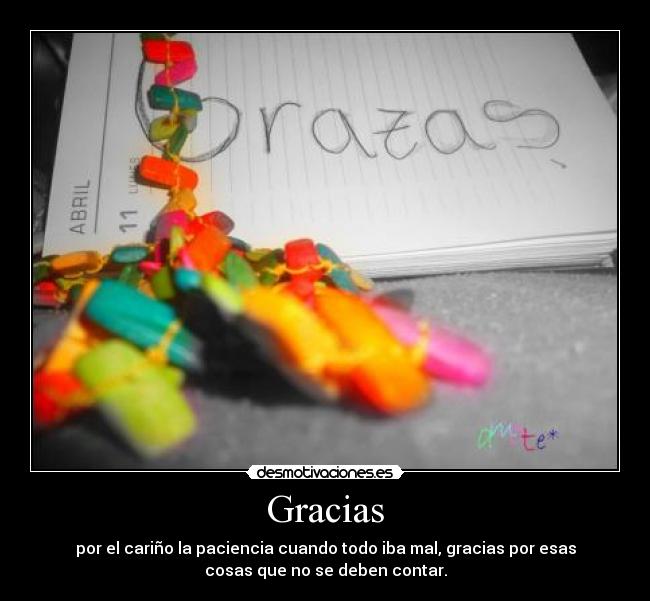 Gracias - por el cariño la paciencia cuando todo iba mal, gracias por esas
cosas que no se deben contar.