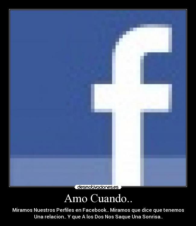 Amo Cuando.. - Miramos Nuestros Perfiles en Facebook.. Miramos que dice que tenemos
Una relacion.. Y que A los Dos Nos Saque Una Sonrisa..