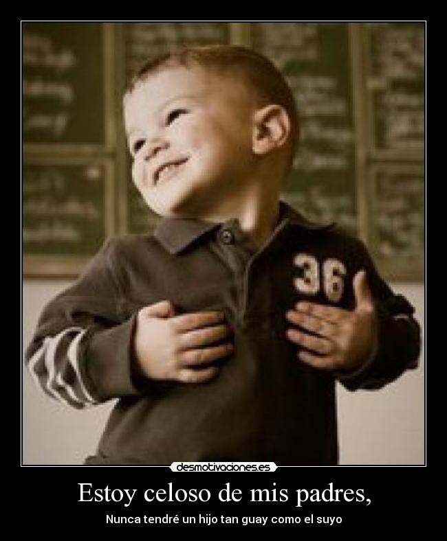 Estoy celoso de mis padres, - 