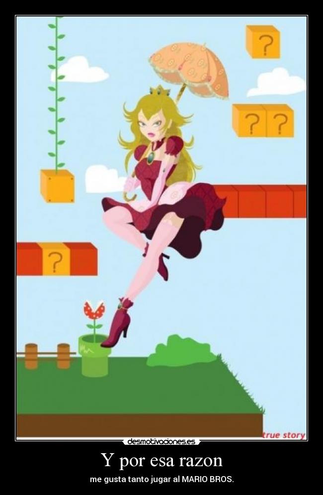 Y por esa razon - me gusta tanto jugar al MARIO BROS.
