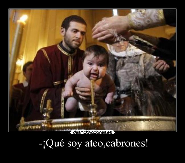 -¡Qué soy ateo,cabrones! -