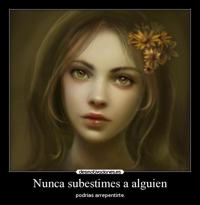Nunca subestimes a alguien - podrías arrepentirte.