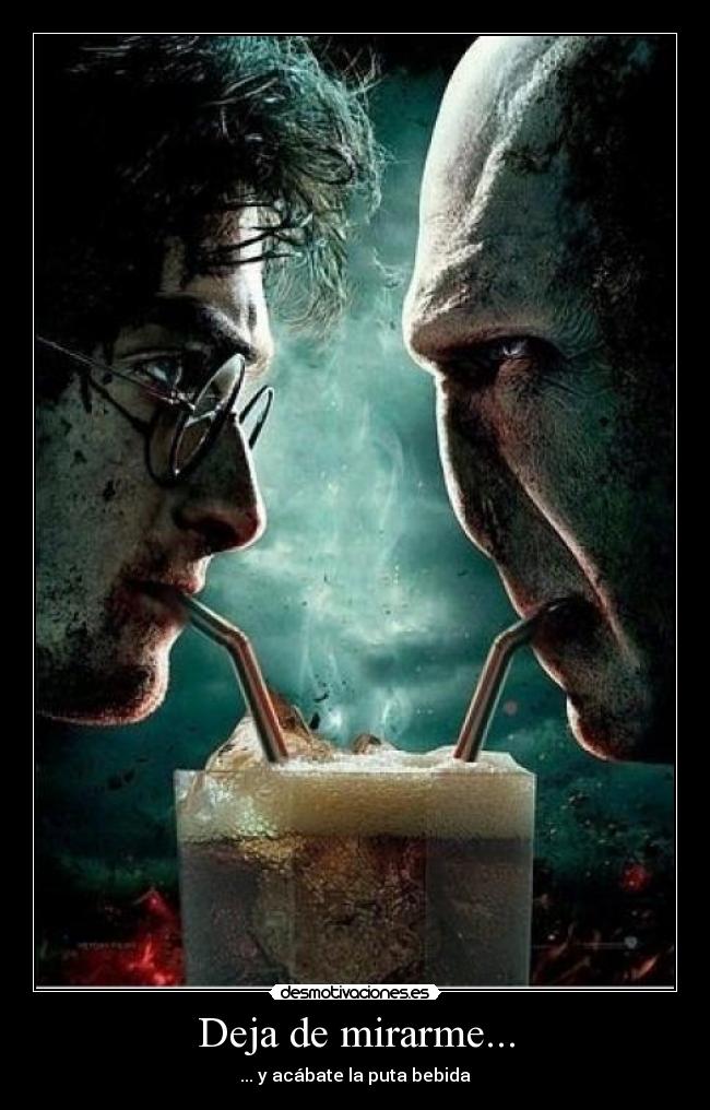 Deja de mirarme... - ... y acábate la puta bebida
