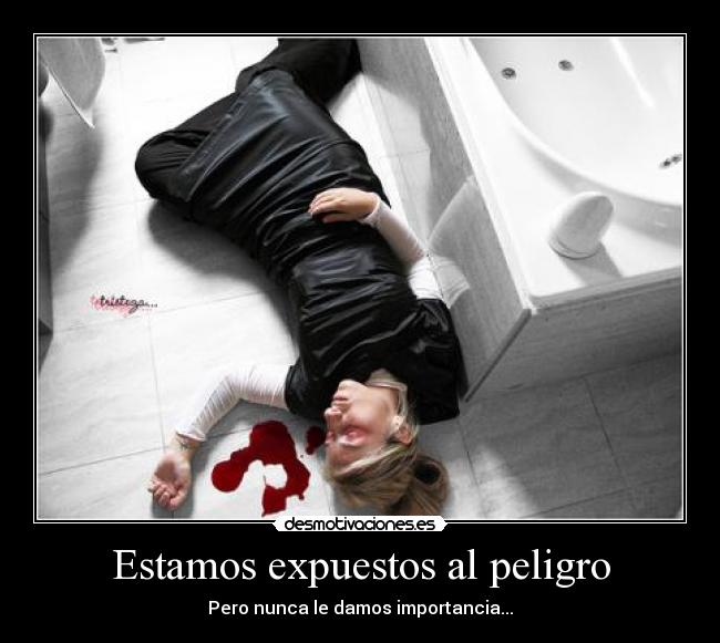 Estamos expuestos al peligro - Pero nunca le damos importancia...