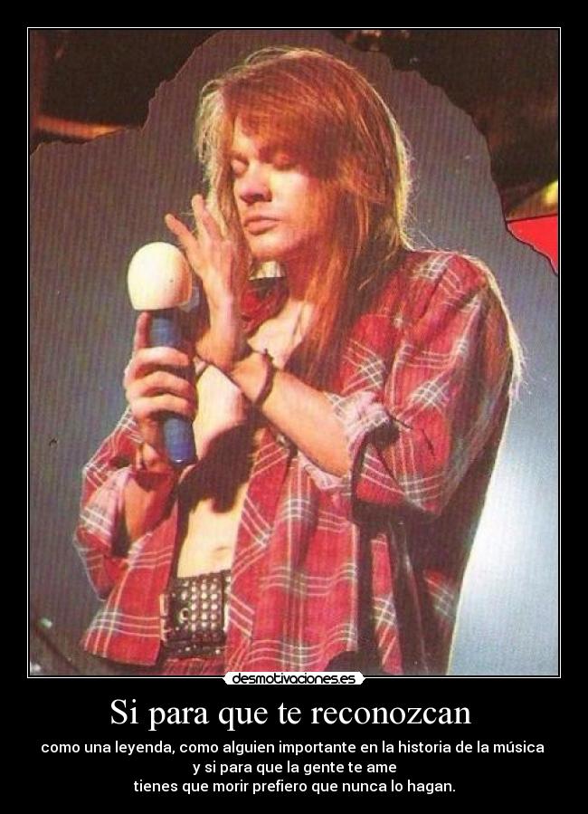 Si para que te reconozcan - como una leyenda, como alguien importante en la historia de la música
y si para que la gente te ame
tienes que morir prefiero que nunca lo hagan.