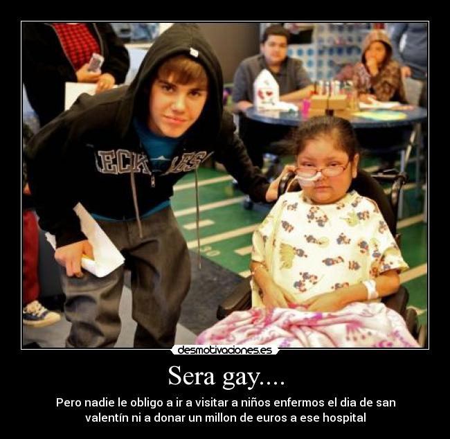 Sera gay.... - Pero nadie le obligo a ir a visitar a niños enfermos el dia de san
valentín ni a donar un millon de euros a ese hospital