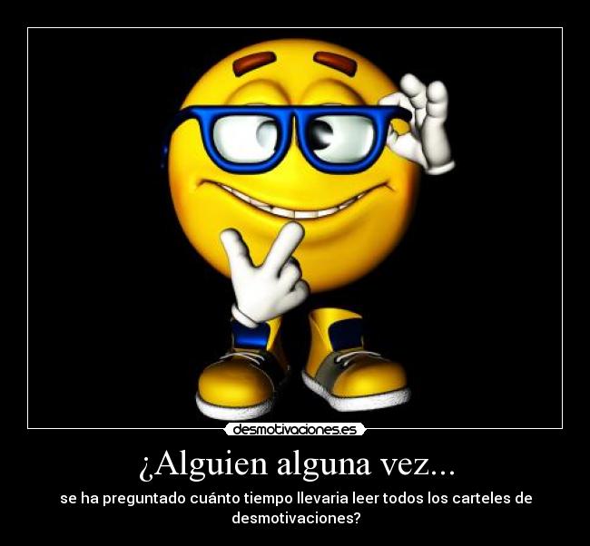 ¿Alguien alguna vez... - se ha preguntado cuánto tiempo llevaria leer todos los carteles de desmotivaciones?