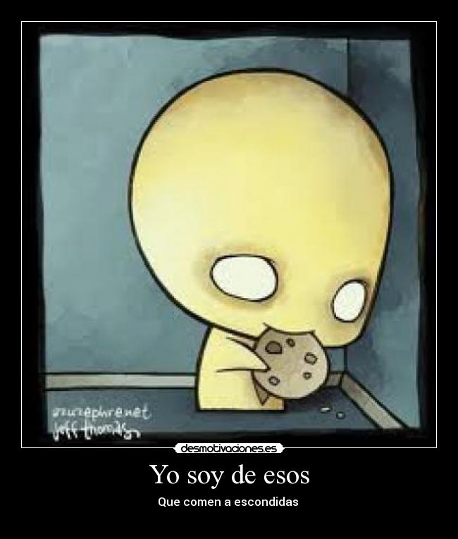 Yo soy de esos - Que comen a escondidas 
