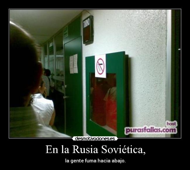 En la Rusia Soviética, - la gente fuma hacia abajo.