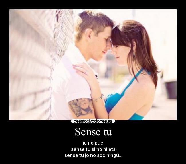 Sense tu - jo no puc
sense tu si no hi ets
sense tu jo no soc ningú...