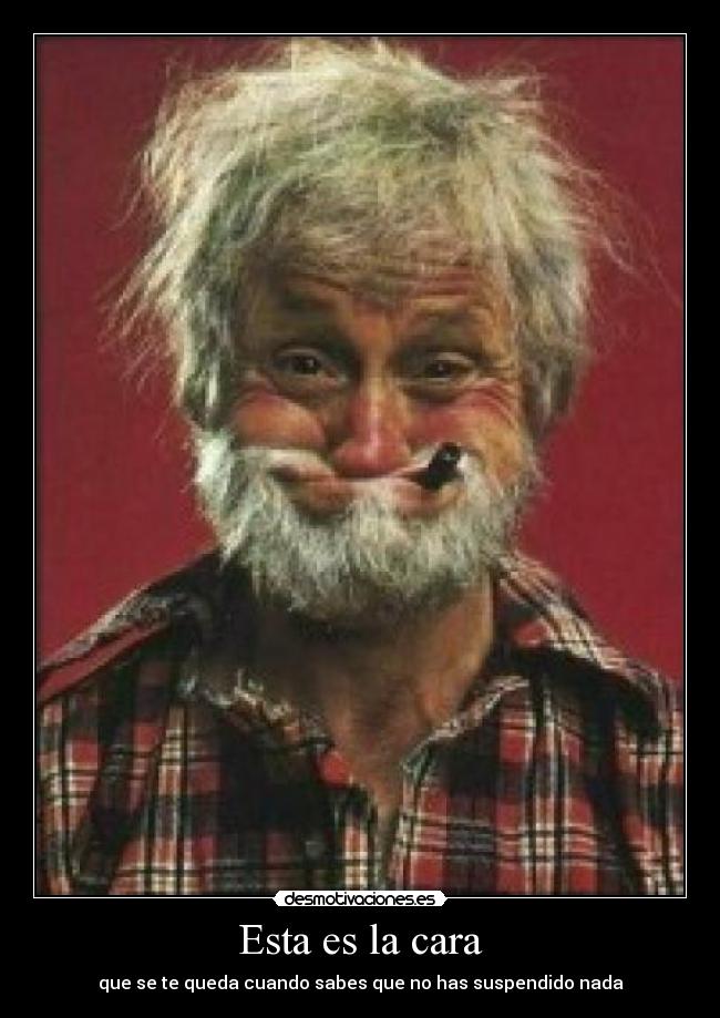 Esta es la cara - que se te queda cuando sabes que no has suspendido nada