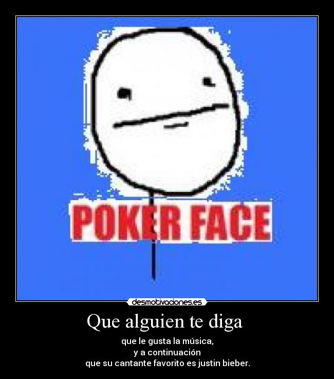 Que alguien te diga - que le gusta la música,
y a continuación
que su cantante favorito es justin bieber.