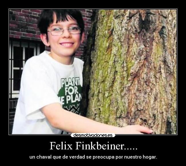 Felix Finkbeiner..... - un chaval que de verdad se preocupa por nuestro hogar.