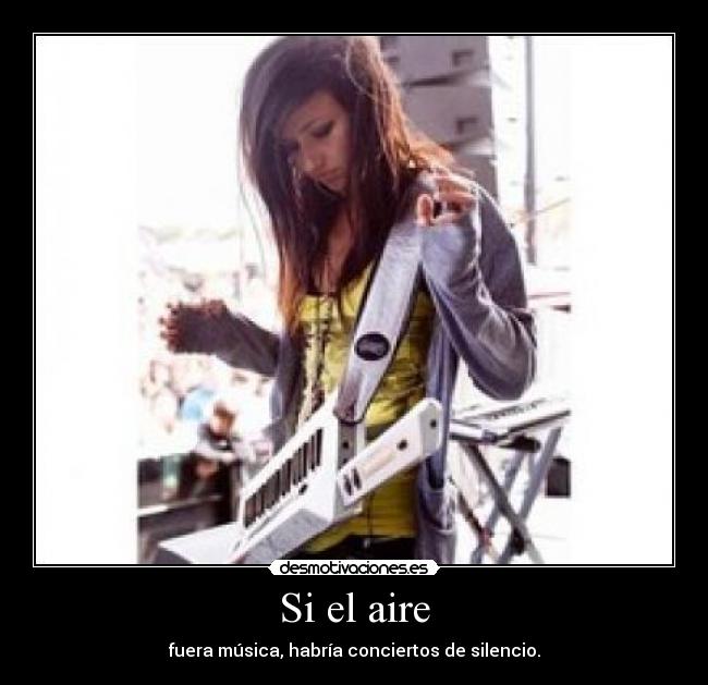 Si el aire - fuera música, habría conciertos de silencio.