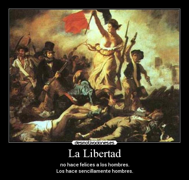 La Libertad - no hace felices a los hombres.
Los hace sencillamente hombres.
