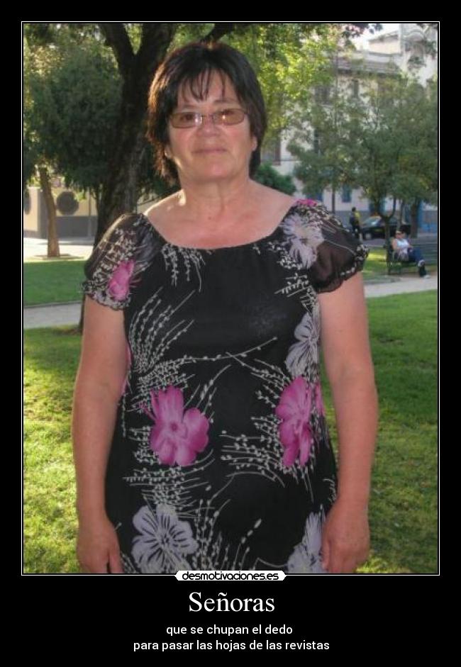 Señoras - que se chupan el dedo
para pasar las hojas de las revistas