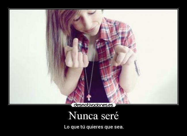 Nunca seré - Lo que tú quieres que sea.