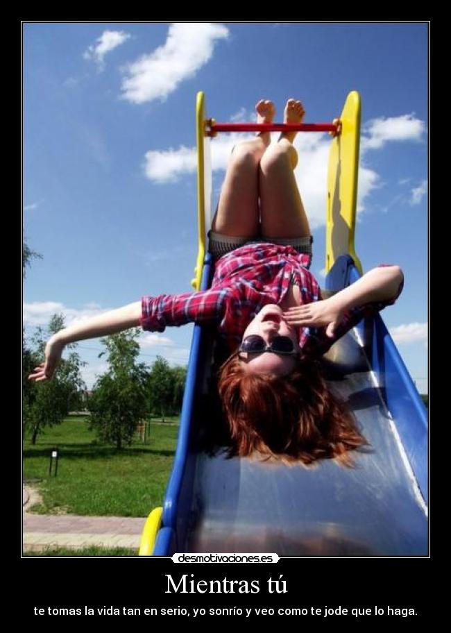 carteles mientras tu tomas vida tan serio sonrio veo como jode que haga desmotivaciones