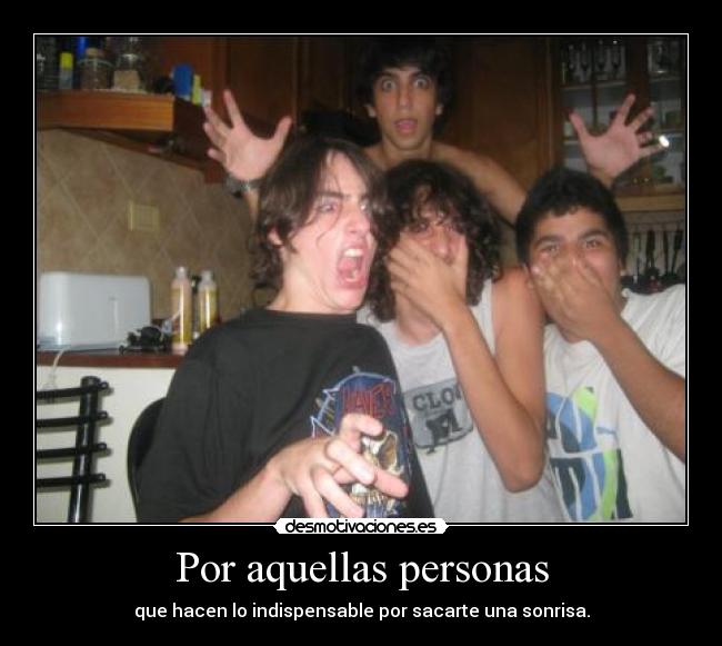 Por aquellas personas - que hacen lo indispensable por sacarte una sonrisa.