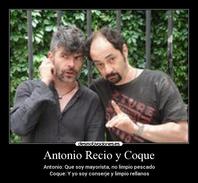 Antonio Recio y Coque - Antonio: Que soy mayorista, no limpio pescado
Coque: Y yo soy conserje y limpio rellanos