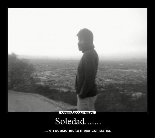 Soledad....... - ..... en ocasiones tu mejor compañia.