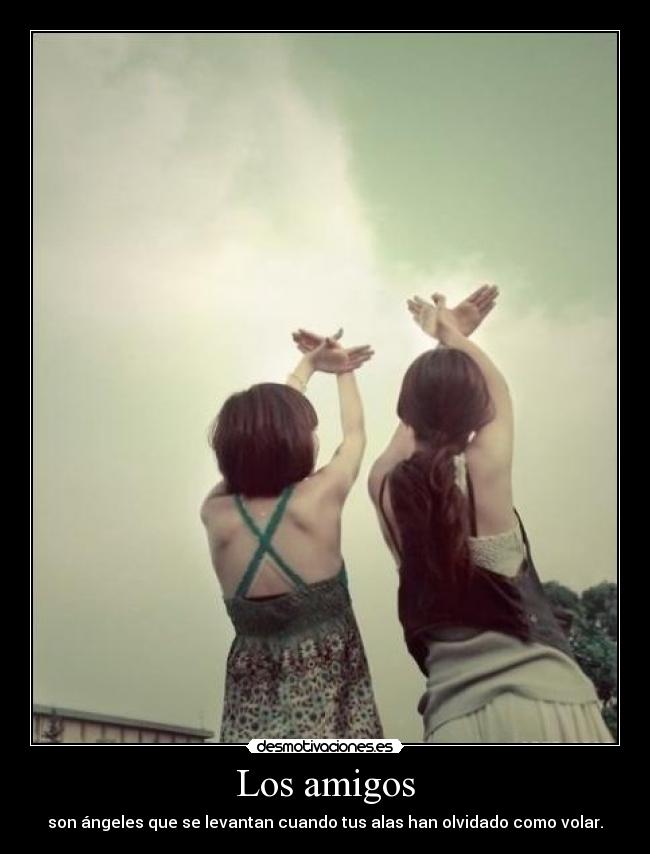 Los amigos - son ángeles que se levantan cuando tus alas han olvidado como volar.