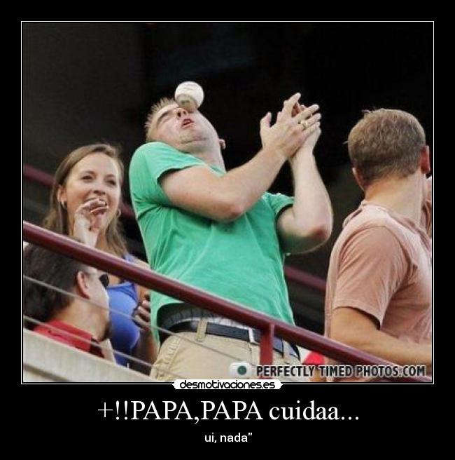 +!!PAPA,PAPA cuidaa... - ui, nada